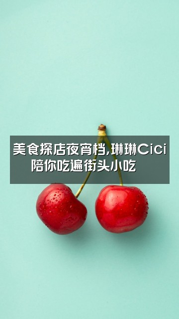 抖音琳琳Cici(轻语助眠)视频封面:美食探店夜宵档,琳琳Cici陪你吃遍街头小吃🍢